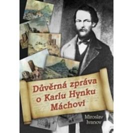 Důvěrná zpráva o Karlu Hynku Máchovi | Miroslav Ivanov